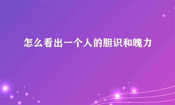 怎么看出一个人的胆识和魄力