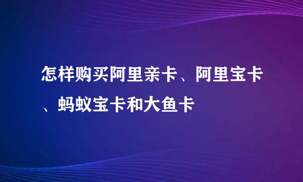 怎样购买阿里亲卡、阿里宝卡、蚂蚁宝卡和大鱼卡