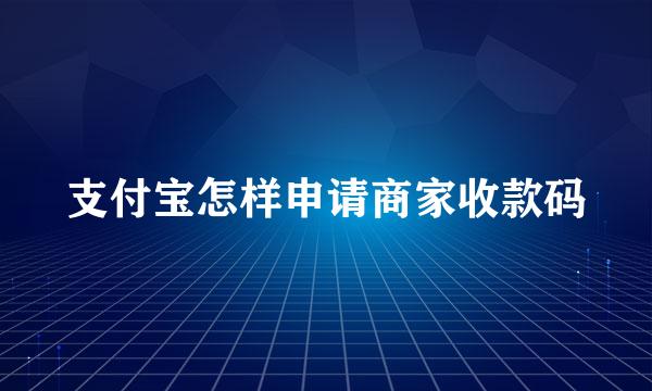 支付宝怎样申请商家收款码
