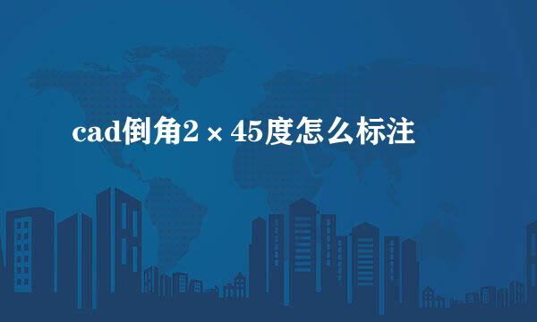 cad倒角2×45度怎么标注