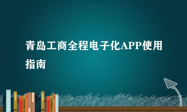 青岛工商全程电子化APP使用指南