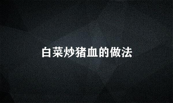 白菜炒猪血的做法