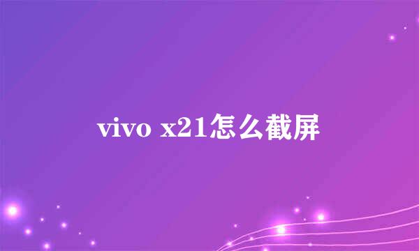 vivo x21怎么截屏
