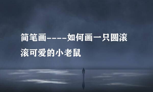 简笔画----如何画一只圆滚滚可爱的小老鼠