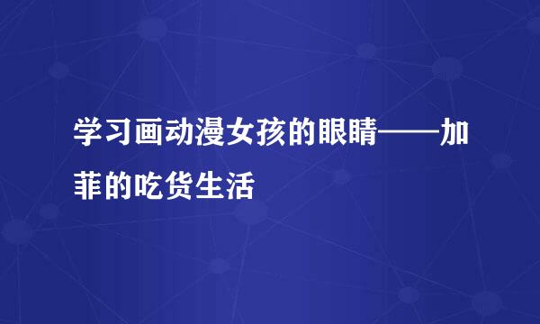 学习画动漫女孩的眼睛——加菲的吃货生活