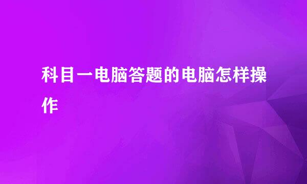 科目一电脑答题的电脑怎样操作
