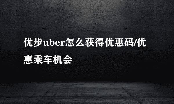 优步uber怎么获得优惠码/优惠乘车机会