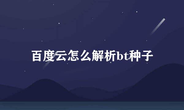 百度云怎么解析bt种子