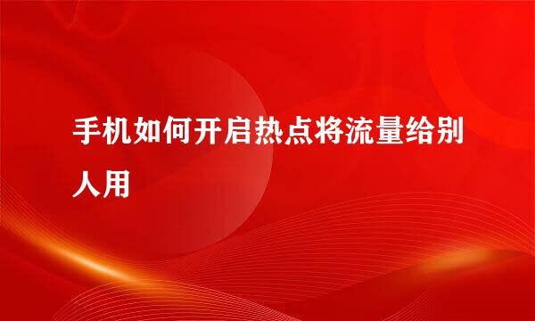 手机如何开启热点将流量给别人用