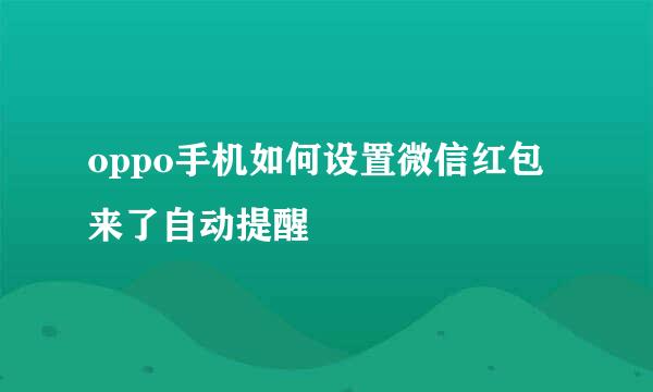 oppo手机如何设置微信红包来了自动提醒