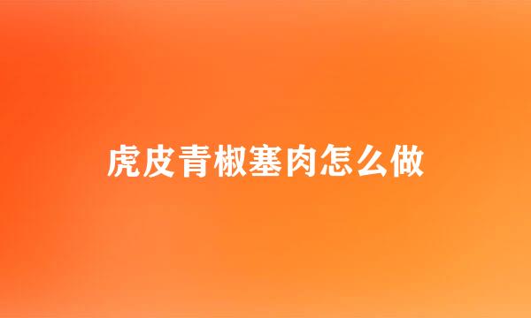 虎皮青椒塞肉怎么做