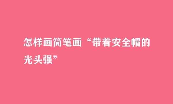 怎样画简笔画“带着安全帽的光头强”