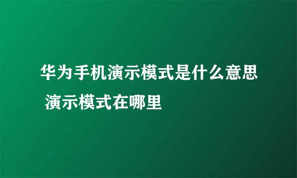 华为手机演示模式是什么意思 演示模式在哪里