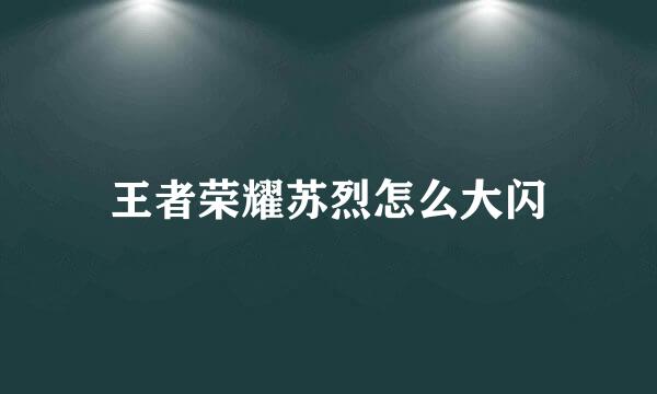 王者荣耀苏烈怎么大闪
