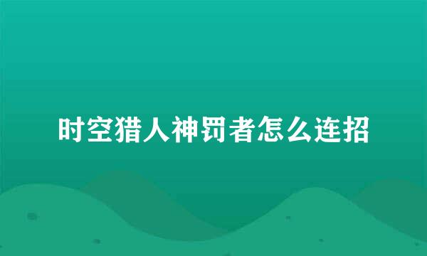 时空猎人神罚者怎么连招