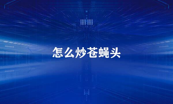 怎么炒苍蝇头