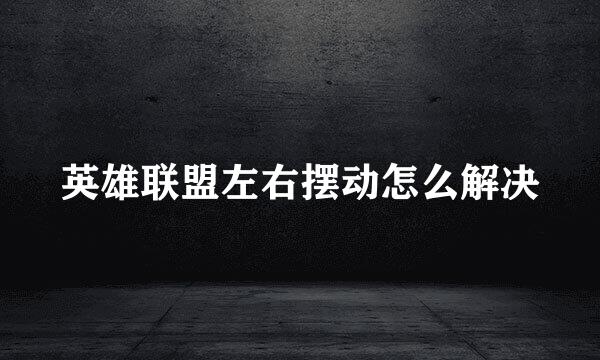 英雄联盟左右摆动怎么解决
