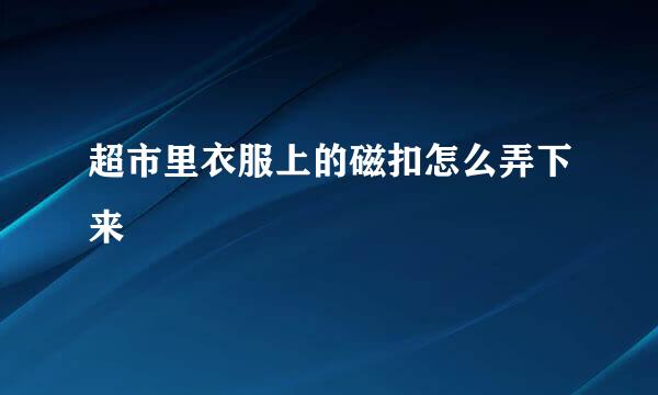 超市里衣服上的磁扣怎么弄下来