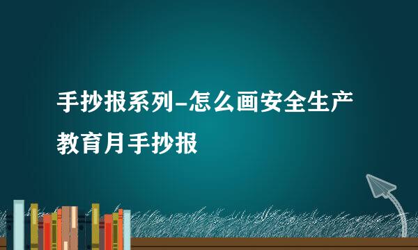 手抄报系列-怎么画安全生产教育月手抄报