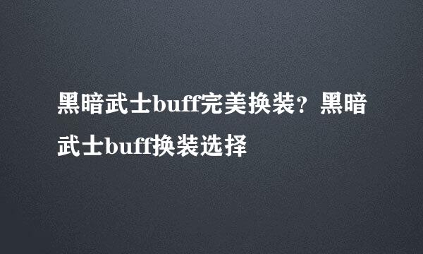 黑暗武士buff完美换装？黑暗武士buff换装选择