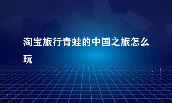 淘宝旅行青蛙的中国之旅怎么玩