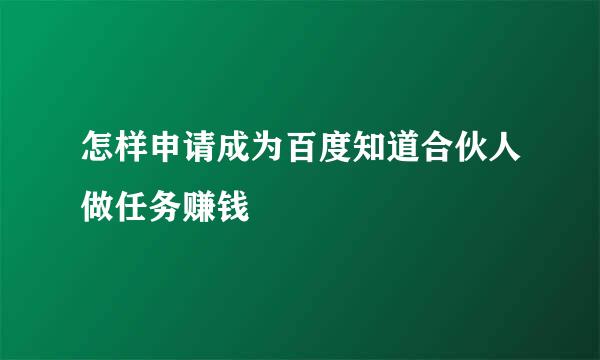 怎样申请成为百度知道合伙人做任务赚钱