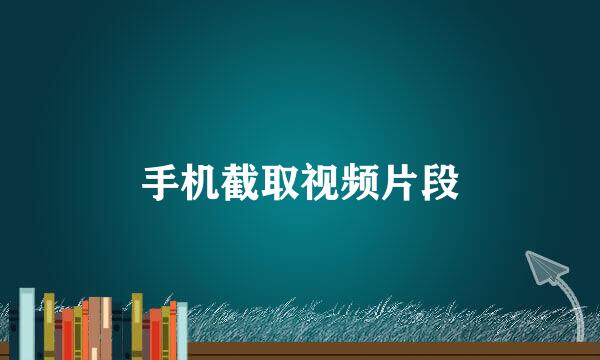 手机截取视频片段