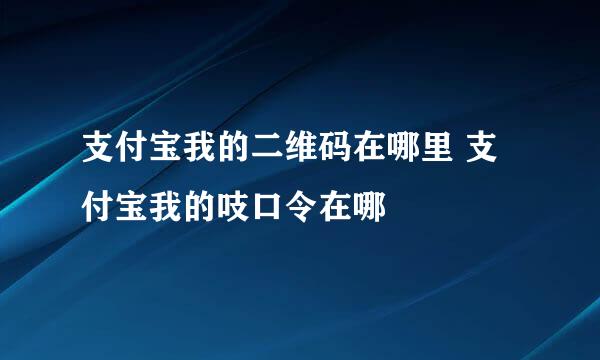 支付宝我的二维码在哪里 支付宝我的吱口令在哪