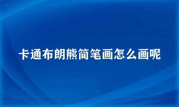 卡通布朗熊简笔画怎么画呢