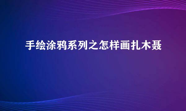 手绘涂鸦系列之怎样画扎木聂