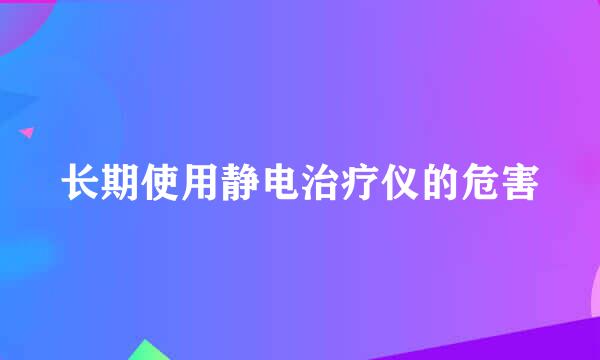 长期使用静电治疗仪的危害