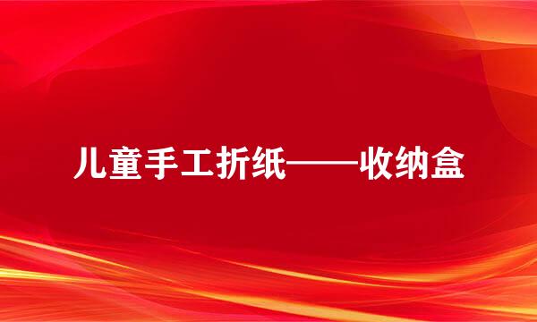 儿童手工折纸——收纳盒