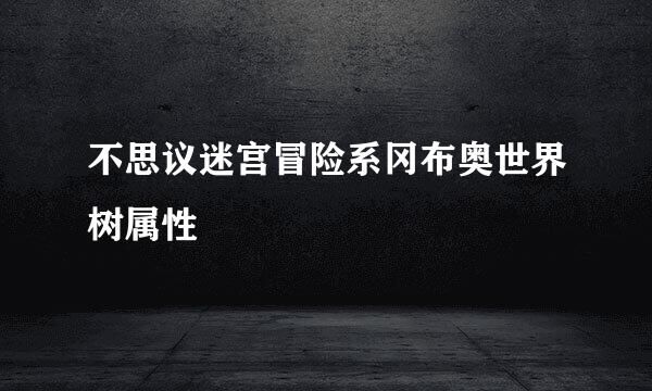 不思议迷宫冒险系冈布奥世界树属性