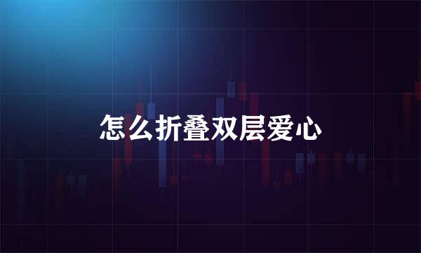 怎么折叠双层爱心