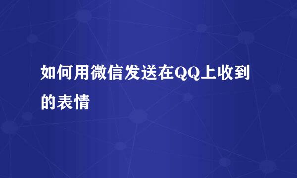 如何用微信发送在QQ上收到的表情