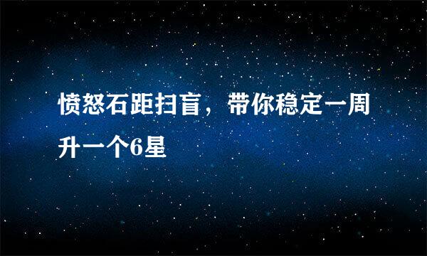 愤怒石距扫盲，带你稳定一周升一个6星