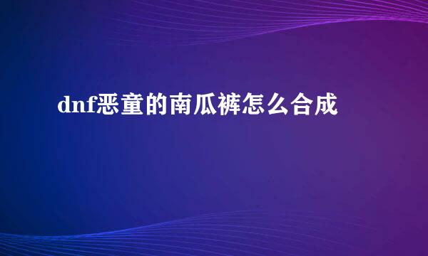 dnf恶童的南瓜裤怎么合成