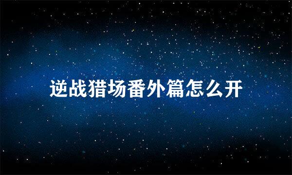 逆战猎场番外篇怎么开