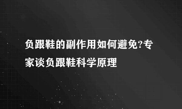 负跟鞋的副作用如何避免?专家谈负跟鞋科学原理