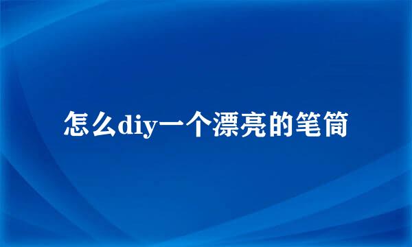 怎么diy一个漂亮的笔筒