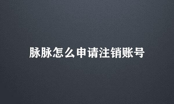 脉脉怎么申请注销账号