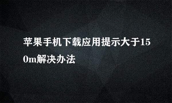 苹果手机下载应用提示大于150m解决办法
