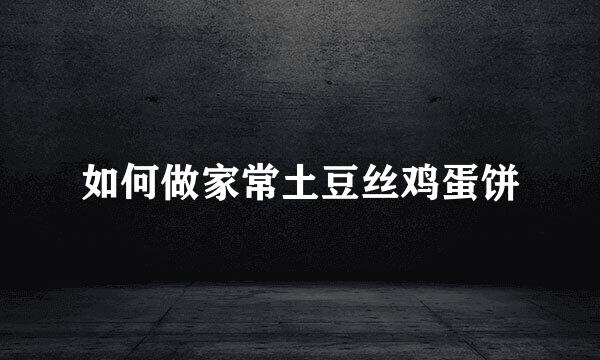 如何做家常土豆丝鸡蛋饼