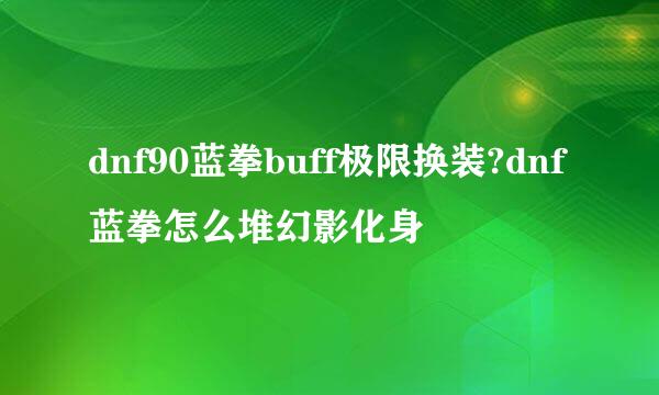 dnf90蓝拳buff极限换装?dnf蓝拳怎么堆幻影化身