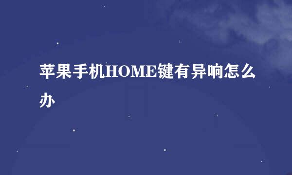 苹果手机HOME键有异响怎么办