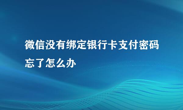 微信没有绑定银行卡支付密码忘了怎么办