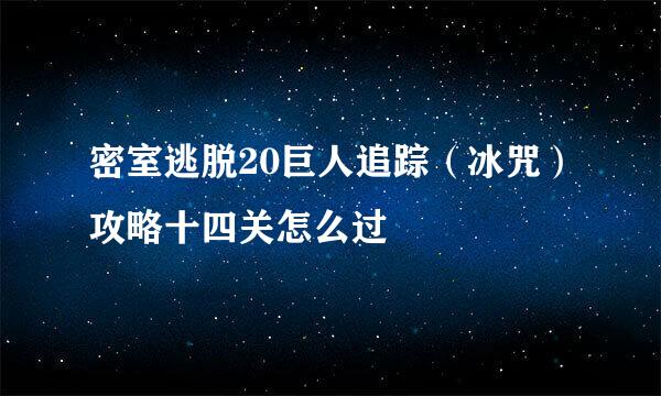 密室逃脱20巨人追踪（冰咒）攻略十四关怎么过