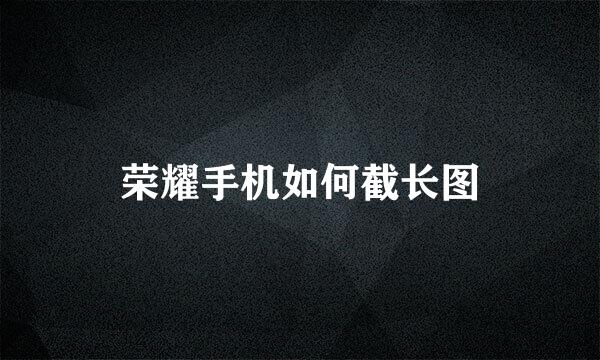 荣耀手机如何截长图