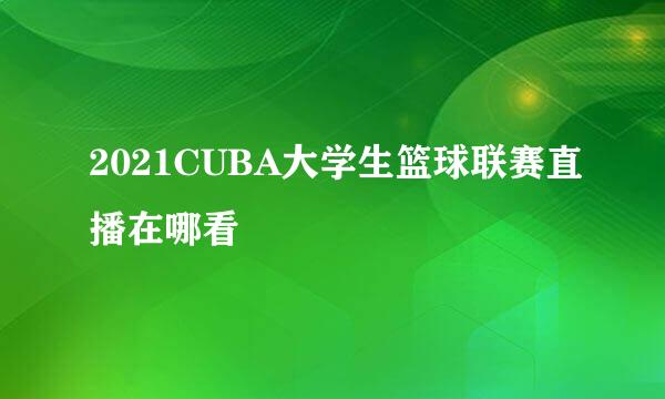 2021CUBA大学生篮球联赛直播在哪看