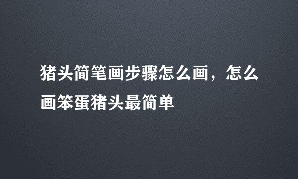 猪头简笔画步骤怎么画，怎么画笨蛋猪头最简单